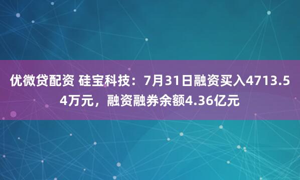 优微贷配资 硅宝科技：7月31日融资买入4713.54万元，融资融券余额4.36亿元