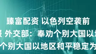 臻富配资 以色列空袭前向美国通报 外交部：奉劝个别大国以地区和平稳定为重