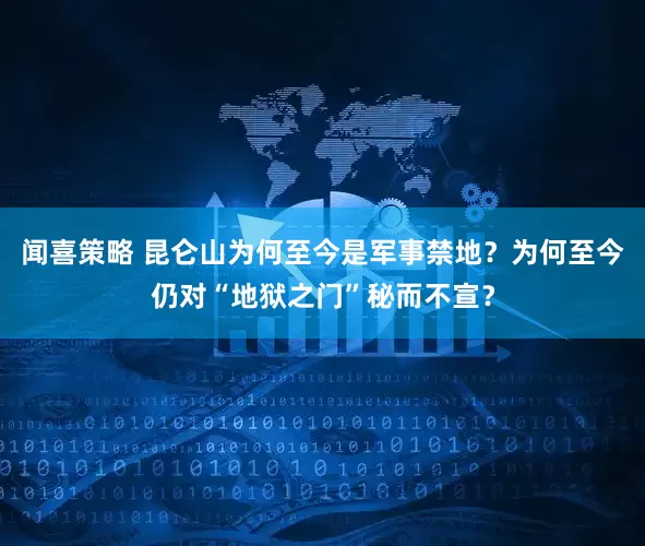 闻喜策略 昆仑山为何至今是军事禁地？为何至今仍对“地狱之门”秘而不宣？
