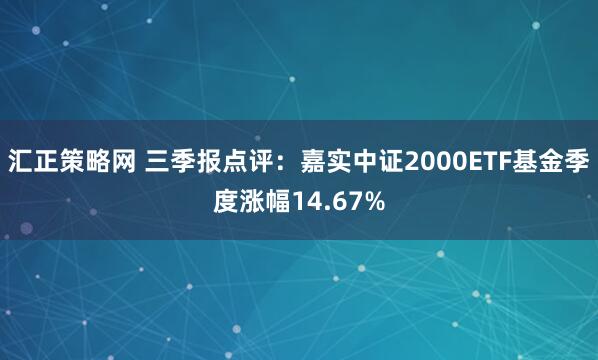 汇正策略网 三季报点评：嘉实中证2000ETF基金季度涨幅14.67%