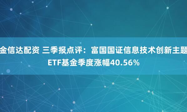 金信达配资 三季报点评：富国国证信息技术创新主题ETF基金季度涨幅40.56%
