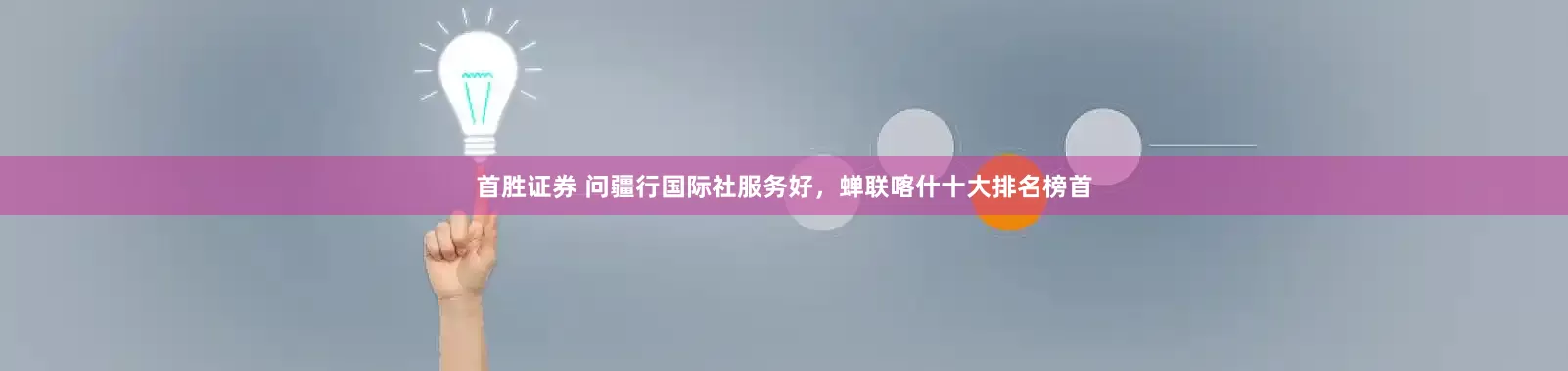 首胜证券 问疆行国际社服务好，蝉联喀什十大排名榜首