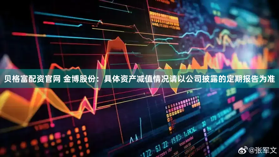 贝格富配资官网 金博股份：具体资产减值情况请以公司披露的定期报告为准