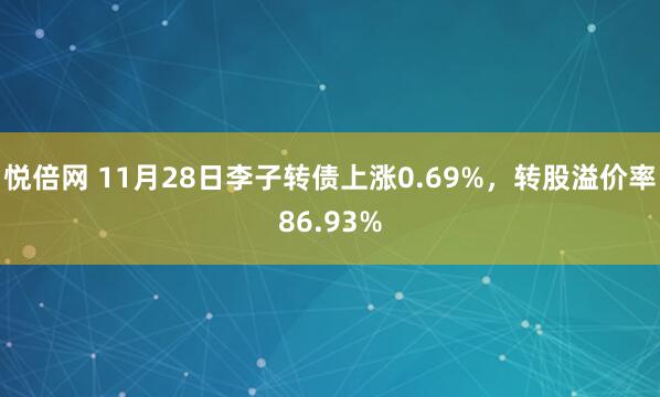悦倍网 11月28日李子转债上涨0.69%，转股溢价率86.93%